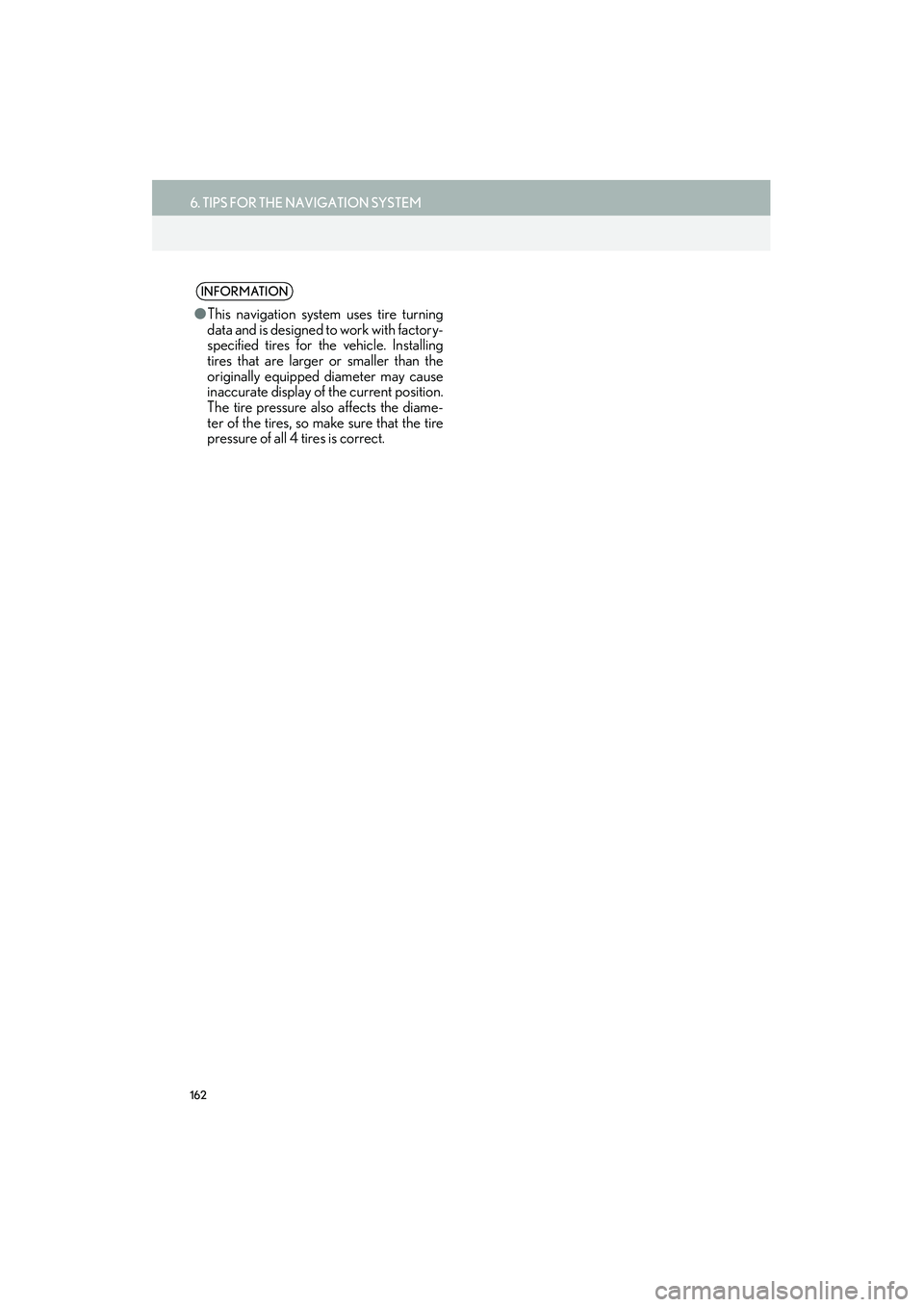 Lexus IS250 2015  Navigation Manual 162
6. TIPS FOR THE NAVIGATION SYSTEM
IS250/350_Navi_U
INFORMATION
●This navigation system uses tire turning
data and is designed to work with factory-
specified tires for the vehicle. Installing
ti