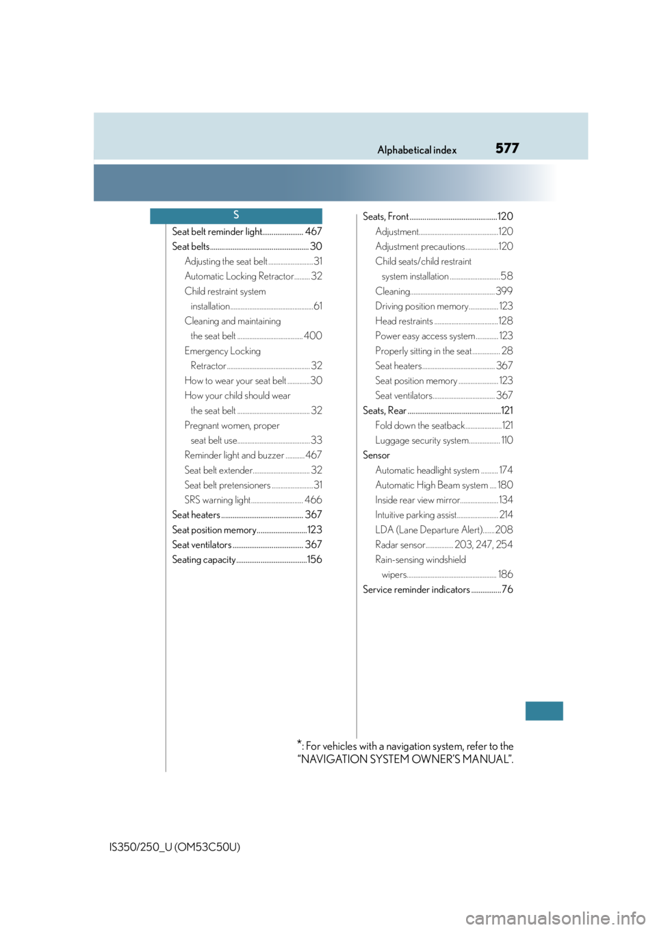 Lexus IS250 2015 Maintenance data (fuel, oil level, etc.) / LEXUS 2015 IS250/350 OWNERS MANUAL (OM53C50U) 577Alphabetical index
IS350/250_U (OM53C50U)
Seat belt reminder light...................... 467
Seat belts..................................................... 30Adjusting the seat belt .............. Lexus IS250 2015 Maintenance data (fuel, oil level, etc.) / LEXUS 2015 IS250/350 OWNERS MANUAL (OM53C50U) 577Alphabetical index
IS350/250_U (OM53C50U)
Seat belt reminder light...................... 467
Seat belts..................................................... 30Adjusting the seat belt ..............