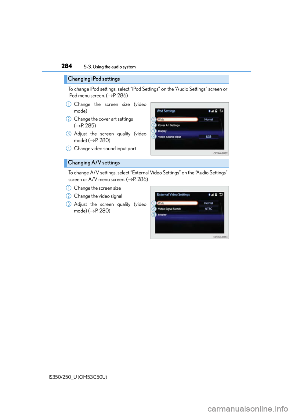 Lexus IS250 2015  Bluetooth settings / LEXUS 2015 IS250/350 OWNERS MANUAL (OM53C50U) 2845-3. Using the audio system
IS350/250_U (OM53C50U)
To change iPod settings, select “iPod Se ttings” on the “Audio Settings” screen or
iPod menu screen. ( P.  2 8 6 )
Change the screen si