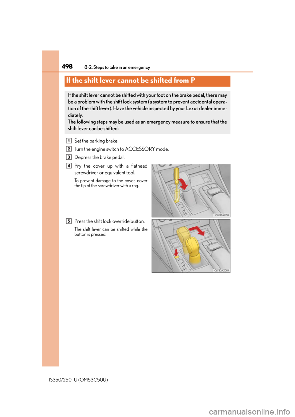 Lexus IS250 2015  Headlight switch / LEXUS 2015 IS250/350 OWNERS MANUAL (OM53C50U) 4988-2. Steps to take in an emergency
IS350/250_U (OM53C50U)
Set the parking brake.
Turn the engine switch to ACCESSORY mode.
Depress the brake pedal.
Pry the cover up with a flathead
screwdriver or e