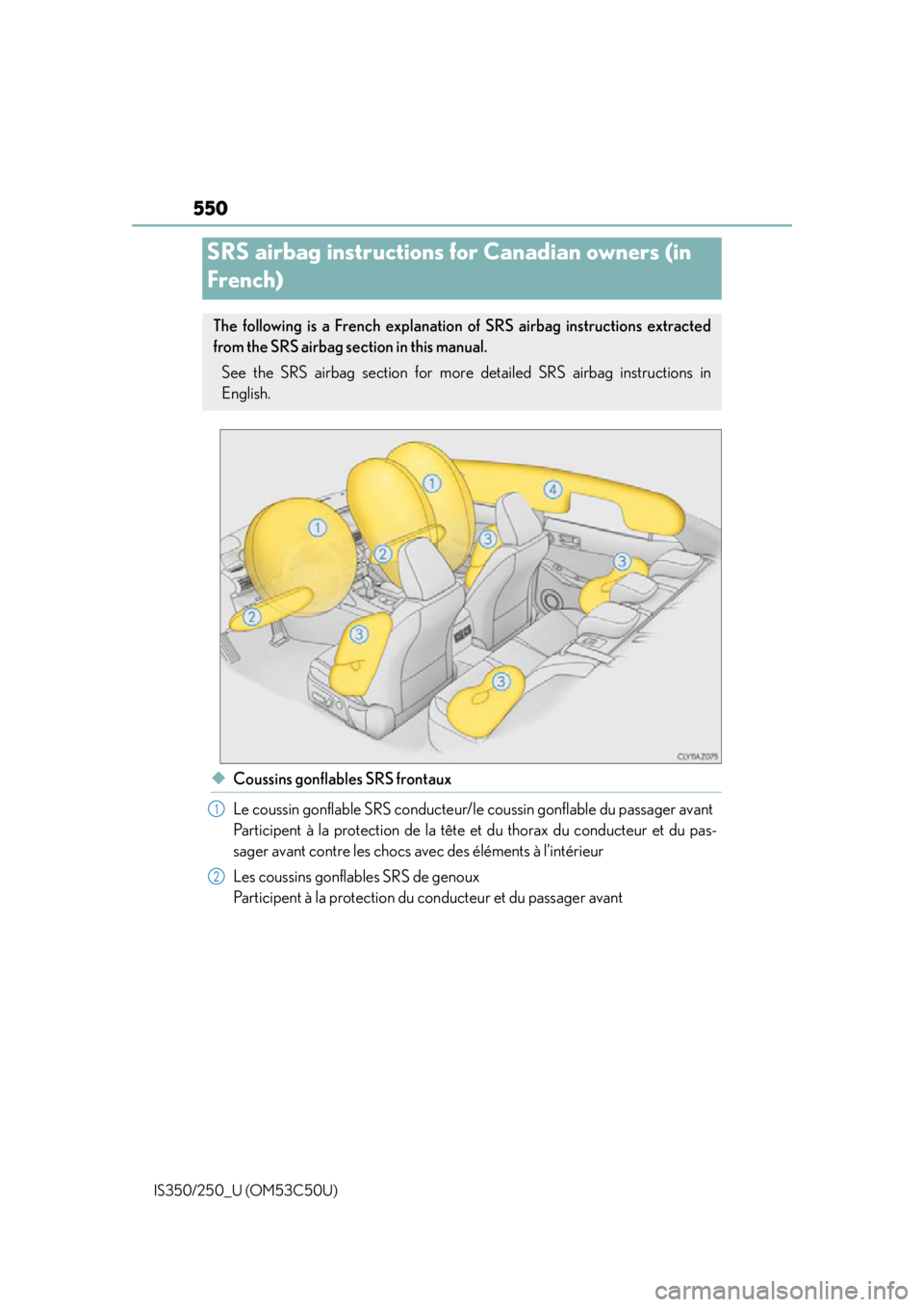 Lexus IS250 2015  Headlight switch / LEXUS 2015 IS250/350 OWNERS MANUAL (OM53C50U) 550
IS350/250_U (OM53C50U)
◆Coussins gonflables SRS frontaux
Le coussin gonflable SRS conducteur/le coussin gonflable du passager avant
Participent à la protection de la tête et du thorax du condu
