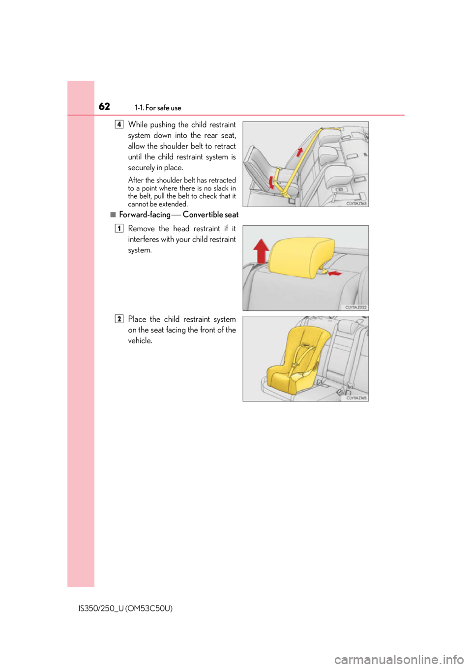 Lexus IS250 2015  Headlight switch / LEXUS 2015 IS250/350 OWNERS MANUAL (OM53C50U) 621-1. For safe use
IS350/250_U (OM53C50U)
While pushing the child restraint
system down into the rear seat,
allow the shoulder belt to retract
until the child restraint system is
securely in place.
A