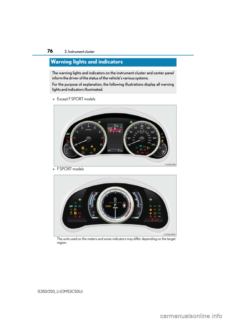 Lexus IS250 2015  Headlight switch / LEXUS 2015 IS250/350 OWNERS MANUAL (OM53C50U) 76
IS350/250_U (OM53C50U)2. Instrument cluster
Except F SPORT models
F SPORT models
The units used on the meters and some indicators may differ depending on the target
region.
Warning lights and