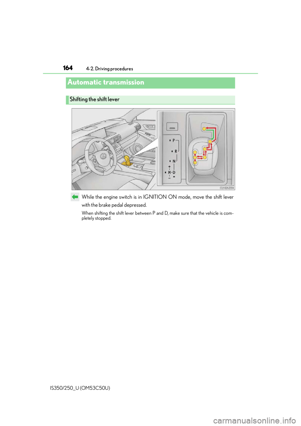 Lexus IS250 2015  INTUITIVE PARKING ASSIST / LEXUS 2015 IS250/350 OWNERS MANUAL (OM53C50U) 1644-2. Driving procedures
IS350/250_U (OM53C50U)
While the engine switch is in IGNITION ON mode, move the shift lever
with the brake pedal depressed.
When shifting the shift lever between P and D, ma