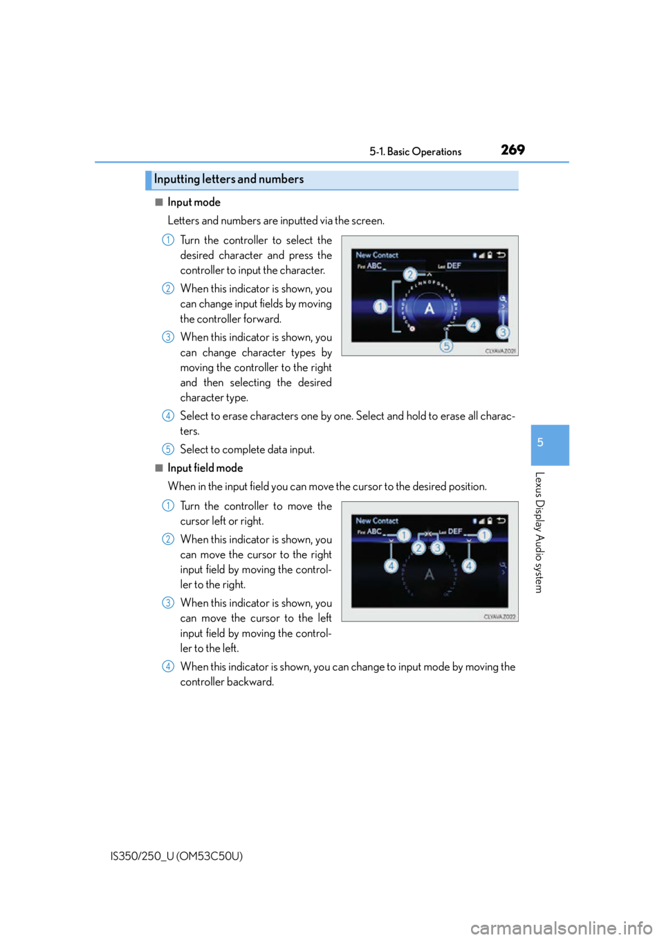 Lexus IS250 2015 Audio menu screen operation / 2695-1. Basic Operations
5
Lexus Display Audio system
IS350/250_U (OM53C50U)
■Input mode
Letters and numbers are inputted via the screen.Turn the controller to select the
desired character and press Lexus IS250 2015 Audio menu screen operation / 2695-1. Basic Operations
5
Lexus Display Audio system
IS350/250_U (OM53C50U)
■Input mode
Letters and numbers are inputted via the screen.Turn the controller to select the
desired character and press