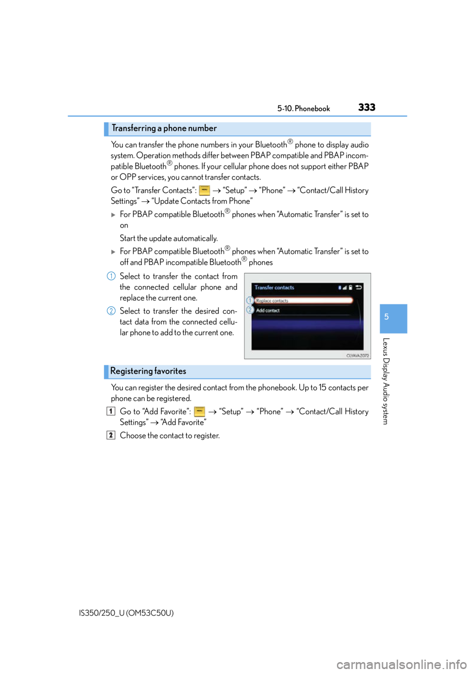 Lexus IS250 2015 Audio menu screen operation / 3335-10. Phonebook
5
Lexus Display Audio system
IS350/250_U (OM53C50U)
You can transfer the phone numbers in your Bluetooth® phone to display audio
system. Operation methods differ betw een PBAP comp Lexus IS250 2015 Audio menu screen operation / 3335-10. Phonebook
5
Lexus Display Audio system
IS350/250_U (OM53C50U)
You can transfer the phone numbers in your Bluetooth® phone to display audio
system. Operation methods differ betw een PBAP comp