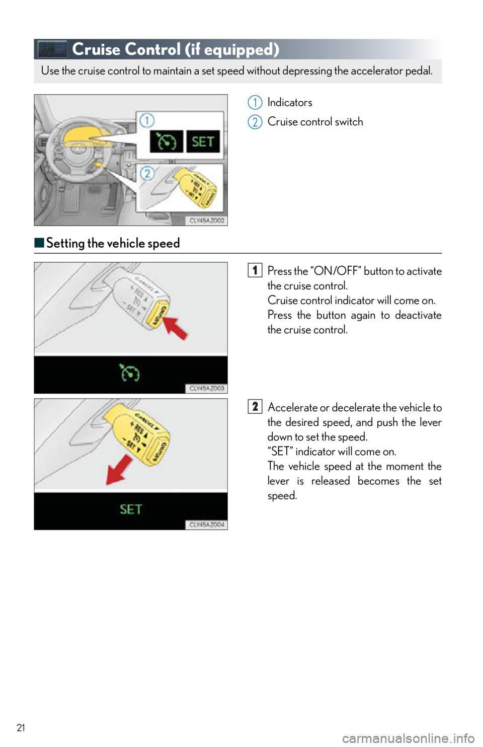 Lexus IS250 2015  TIPS FOR THE NAVIGATION SYSTEM / LEXUS 2015 IS250,IS350 OWNERS MANUAL QUICK GUIDE (OM53C80U) 21
Cruise Control (if equipped)
Indicators
Cruise control switch
■Setting the vehicle speed
Press the “ON/OFF” button to activate 
the cruise control.
Cruise control indicator will come on.
Pres