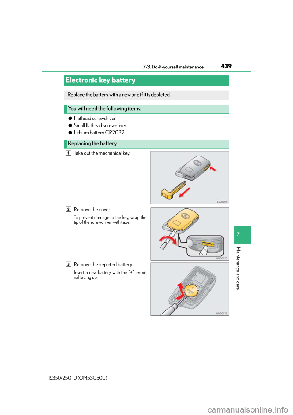Lexus IS250 2015  Opening the fuel tank cap / LEXUS 2015 IS250/350 OWNERS MANUAL (OM53C50U) 4397-3. Do-it-yourself maintenance
7
Maintenance and care
IS350/250_U (OM53C50U)
●Flathead screwdriver
●Small flathead screwdriver
●Lithium battery CR2032
Take out the mechanical key.
Remove the