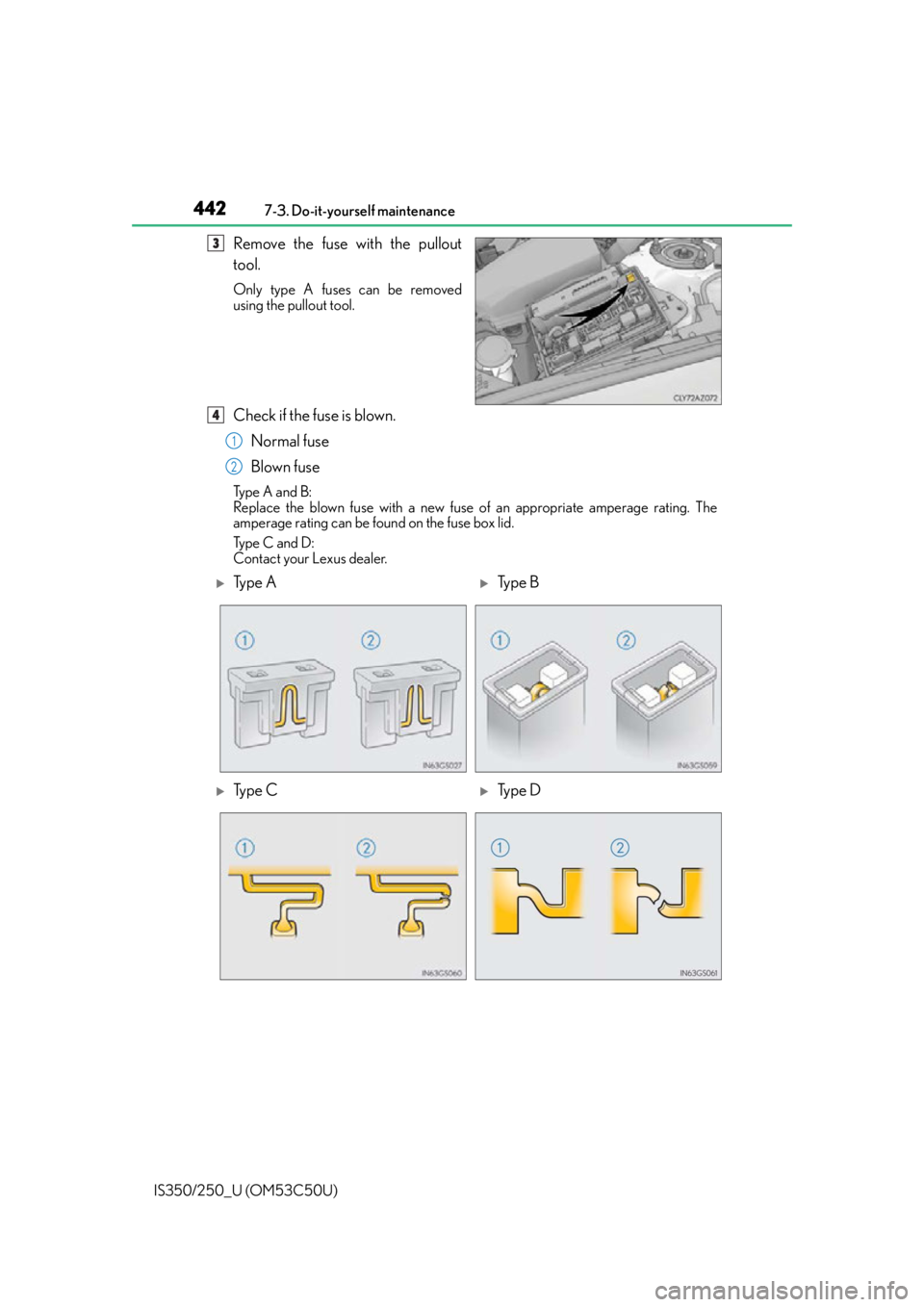 Lexus IS250 2015  Opening the fuel tank cap / LEXUS 2015 IS250/350 OWNERS MANUAL (OM53C50U) 4427-3. Do-it-yourself maintenance
IS350/250_U (OM53C50U)
Remove the fuse with the pullout
tool.
Only type A fuses can be removed
using the pullout tool.
Check if the fuse is blown. Normal fuse
Blown 