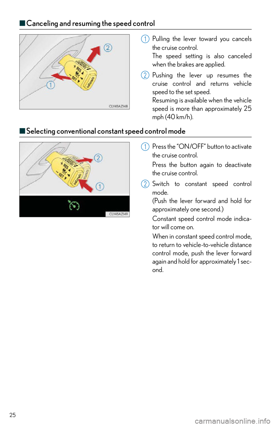 Lexus IS250 2015  Opening the fuel tank cap / LEXUS 2015 IS250,IS350 OWNERS MANUAL QUICK GUIDE (OM53C80U) 25
■Canceling and resuming the speed control
Pulling the lever toward you cancels 
the cruise control.
The speed setting is also canceled 
when the brakes are applied.
Pushing the lever up resumes t