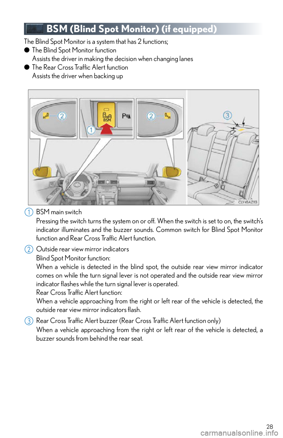 Lexus IS250 2015 Opening the fuel tank cap / LEXUS 2015 IS250,IS350 OWNERS MANUAL QUICK GUIDE (OM53C80U) 28
BSM (Blind Spot Monitor) (if equipped)
The Blind Spot Monitor is a system that has 2 functions;
● The Blind Spot Monitor function
Assists the driver in making the decision when changing lanes
Lexus IS250 2015 Opening the fuel tank cap / LEXUS 2015 IS250,IS350 OWNERS MANUAL QUICK GUIDE (OM53C80U) 28
BSM (Blind Spot Monitor) (if equipped)
The Blind Spot Monitor is a system that has 2 functions;
● The Blind Spot Monitor function
Assists the driver in making the decision when changing lanes
