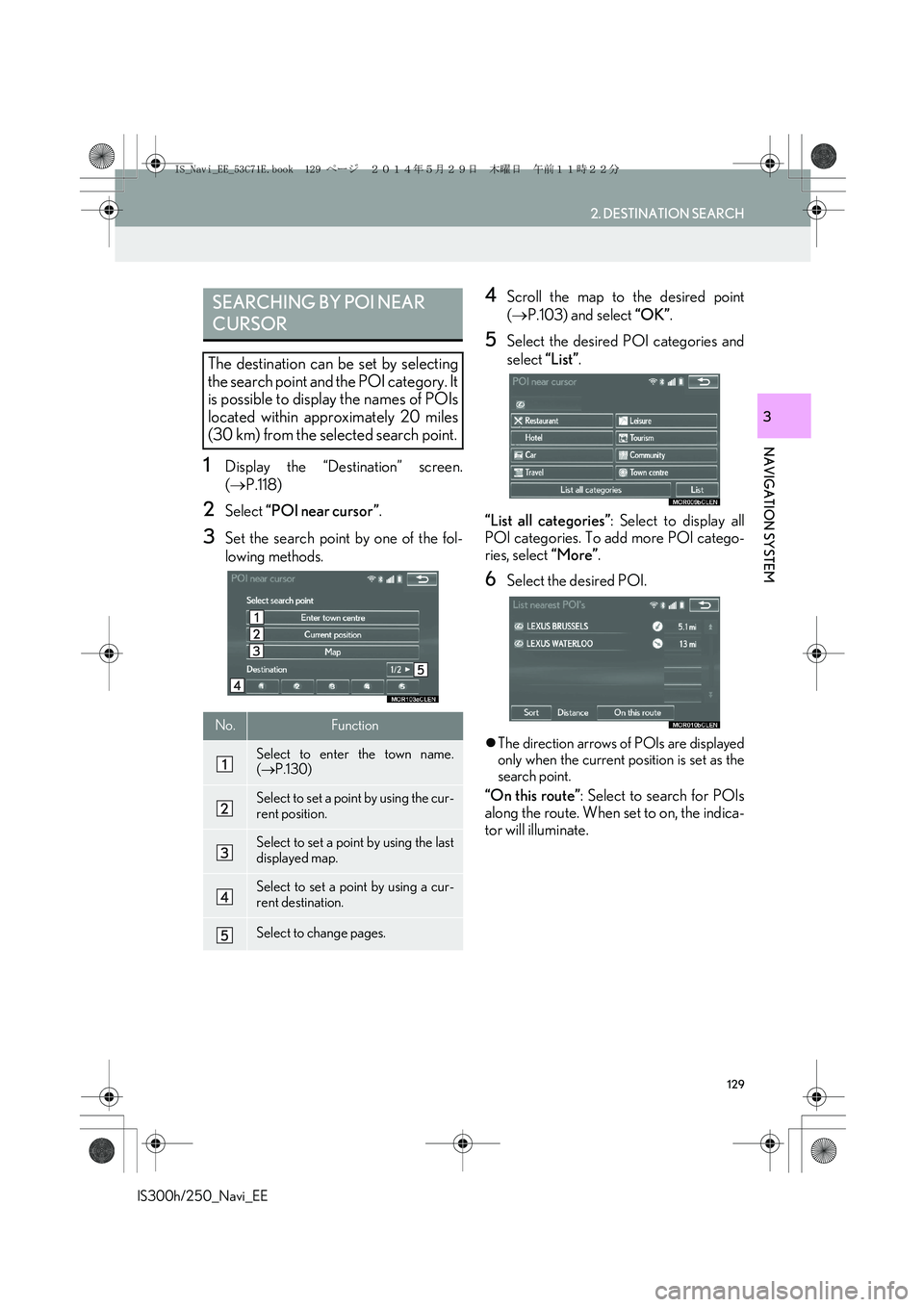 Lexus IS250 2014  Navigation Manual 129
2. DESTINATION SEARCH
IS300h/250_Navi_EE
NAVIGATION SYSTEM
3
1Display the “Destination” screen.
(→P.118) 
2Select “POI near cursor”.
3Set the search point by one of the fol-
lowing metho