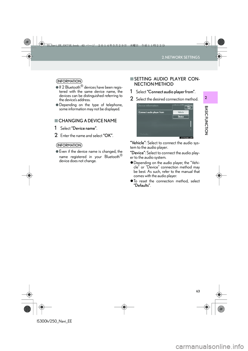 Lexus IS250 2014 Navigation Manual 63
2. NETWORK SETTINGS
IS300h/250_Navi_EE
BASIC FUNCTION
2
■CHANGING A DEVICE NAME
1Select “Device name”.
2Enter the name and select “OK”.
■SETTING AUDIO PLAYER CON-
NECTION METHOD
1Select Lexus IS250 2014 Navigation Manual 63
2. NETWORK SETTINGS
IS300h/250_Navi_EE
BASIC FUNCTION
2
■CHANGING A DEVICE NAME
1Select “Device name”.
2Enter the name and select “OK”.
■SETTING AUDIO PLAYER CON-
NECTION METHOD
1Select