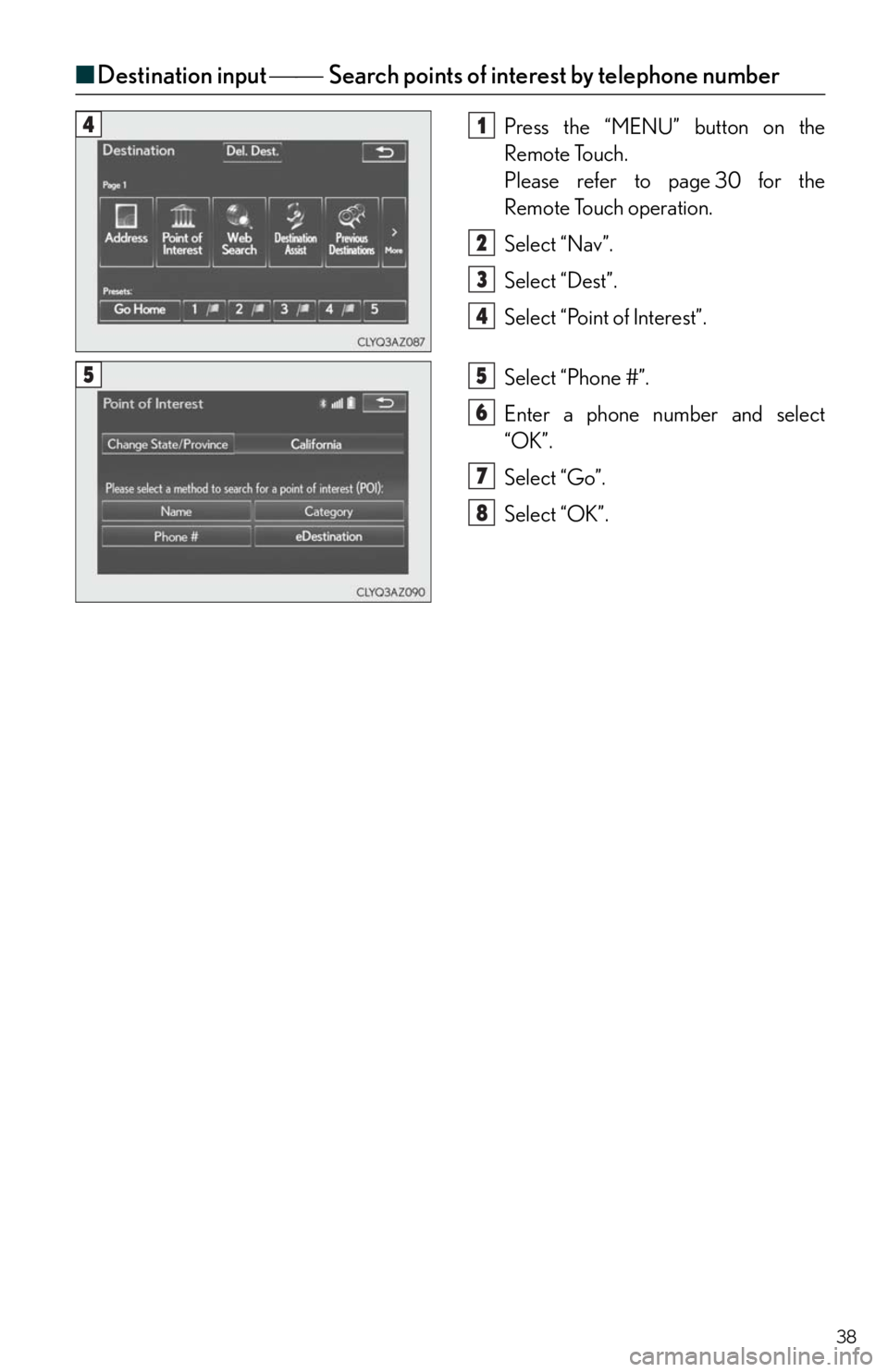 Lexus IS250 2014  Maintenance data (fuel, oil level, etc.) / LEXUS 2014 IS250,IS350 QUICK GUIDE OWNERS MANUAL (OM53B33U) 38
■Destination input Search points of interest by telephone number
Press the “MENU” button on the 
Remote Touch.
Please refer to page 30 for the 
Remote Touch operation.
Select “Nav