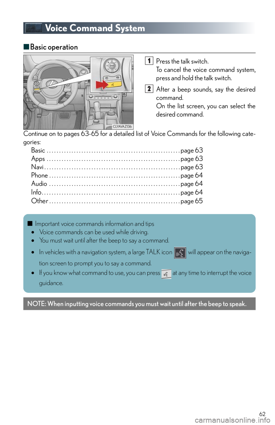 Lexus IS250 2014 VOICE COMMAND SYSTEM OPERATION / LEXUS 2014 IS250,IS350 QUICK GUIDE OWNERS MANUAL (OM53B33U) 62
Voice Command System
■Basic operation
Press the talk switch.
To cancel the voice command system,
press and hold the talk switch.
After a beep sounds, say the desired
command.
On the list screen Lexus IS250 2014 VOICE COMMAND SYSTEM OPERATION / LEXUS 2014 IS250,IS350 QUICK GUIDE OWNERS MANUAL (OM53B33U) 62
Voice Command System
■Basic operation
Press the talk switch.
To cancel the voice command system,
press and hold the talk switch.
After a beep sounds, say the desired
command.
On the list screen