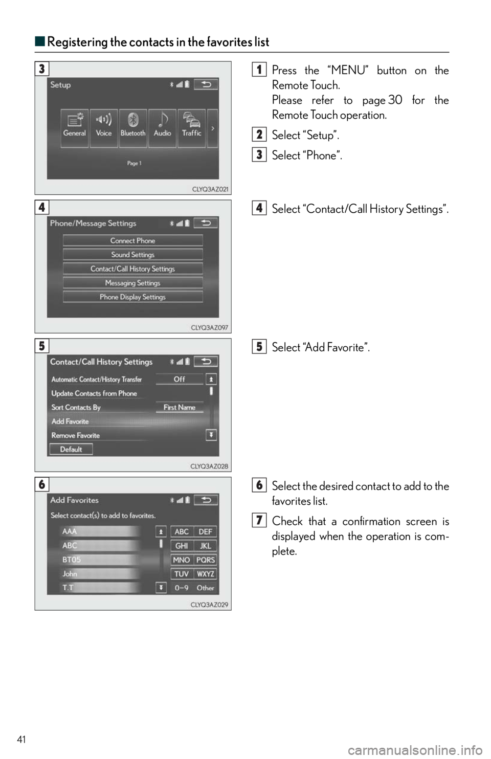 Lexus IS250 2014  Registering a Bluetooth device / LEXUS 2014 IS250,IS350 QUICK GUIDE OWNERS MANUAL (OM53B33U) 41
■Registering the contacts in the favorites list
Press the “MENU” button on the 
Remote Touch.
Please refer to page 30 for the 
Remote Touch operation.
Select “Setup”.
Select “Phone”.
