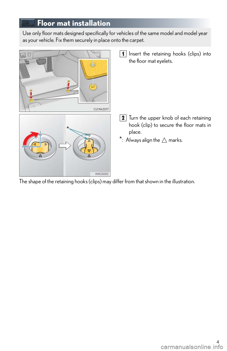Lexus IS250 2014  Map database information and updates / LEXUS 2014 IS250,IS350 QUICK GUIDE OWNERS MANUAL (OM53B33U) 4
Floor mat installation
Insert the retaining hooks (clips) into 
the floor mat eyelets.
Turn the upper knob of each retaining 
hook (clip) to secure the floor mats in 
place.
*: Always align the   ma