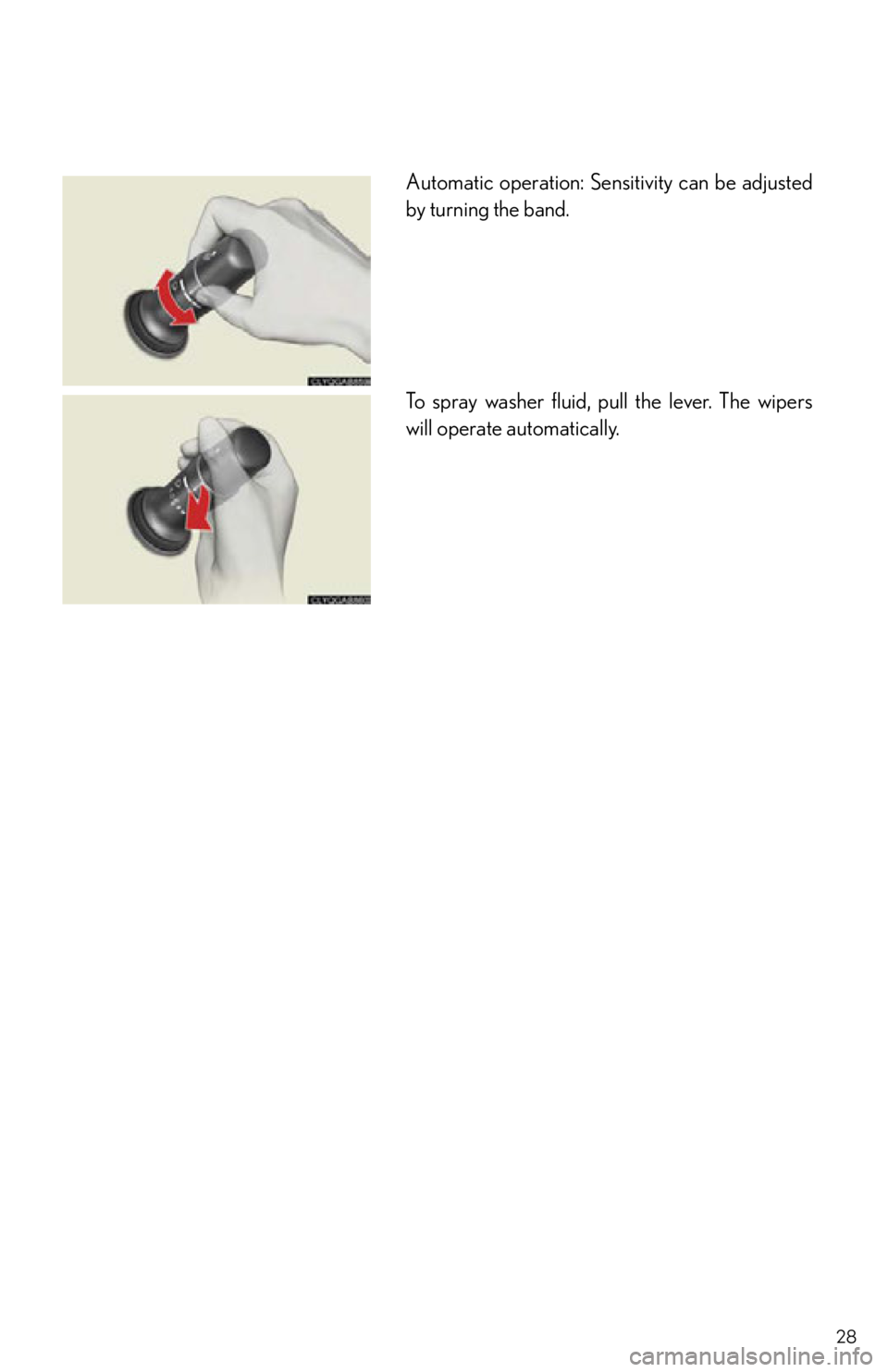 Lexus IS250 2013  Owners Manual / LEXUS 2013 IS250,IS350 QUICK GUIDE OWNERS MANUAL (OM53B68U) 28
Automatic operation: Sensitivity can be adjusted
by turning the band.
To spray washer fluid, pull the lever. The wipers
will operate automatically. 