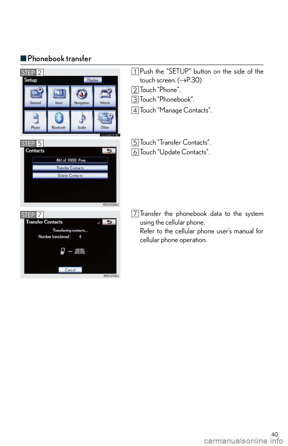 Lexus IS250 2013  Owners Manual / LEXUS 2013 IS250,IS350 QUICK GUIDE OWNERS MANUAL (OM53B68U) 40
■Phonebook transfer
Push the “SETUP” button  on the side of the
touch screen. ( P. 3 0 )
Touch “Phone”.
Touch “Phonebook”.
Touch “Manage Contacts”.
To u c h  “ Tr a n s f e r