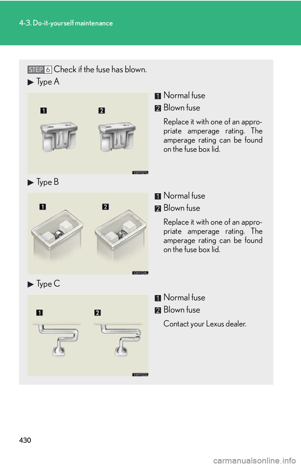 Lexus IS250 2013  Specifications / LEXUS 2013 IS250,IS350 OWNERS MANUAL (OM53B64U) 430
4-3. Do-it-yourself maintenance
Check if the fuse has blown.
Type A
Normal fuse
Blown fuse
Replace it with one of an appro-
priate amperage rating. The
amperage rating can be found
on the fuse box