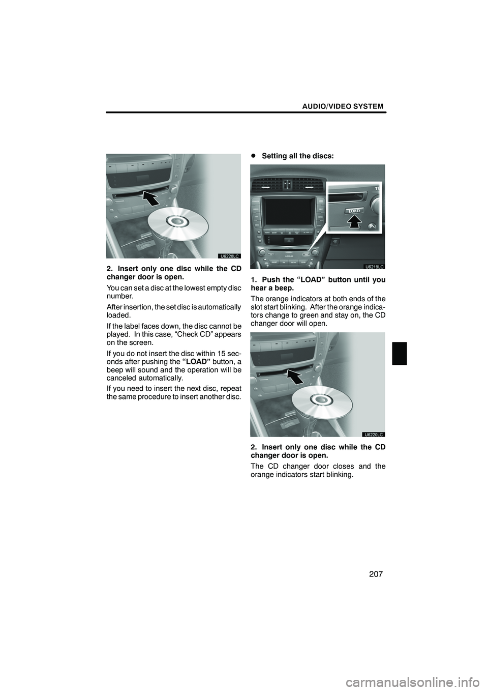 Lexus IS250 2012  Navigation Manual AUDIO/VIDEO SYSTEM
207
2. Insert only one disc while the CD
changer door is open.
You can set a disc at the lowest empty disc
number.
After insertion, the set disc is automatically
loaded.
If the labe