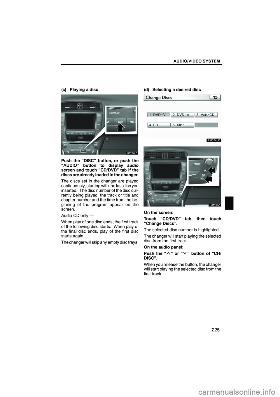 Lexus IS250 2012 Navigation Manual AUDIO/VIDEO SYSTEM
225
(c) Playing a disc
Push the “DISC” button, or push the
“AUDIO” button to display audio
screen and touch “CD/DVD” tab if the
discs are already loaded in the changer.
Lexus IS250 2012 Navigation Manual AUDIO/VIDEO SYSTEM
225
(c) Playing a disc
Push the “DISC” button, or push the
“AUDIO” button to display audio
screen and touch “CD/DVD” tab if the
discs are already loaded in the changer.