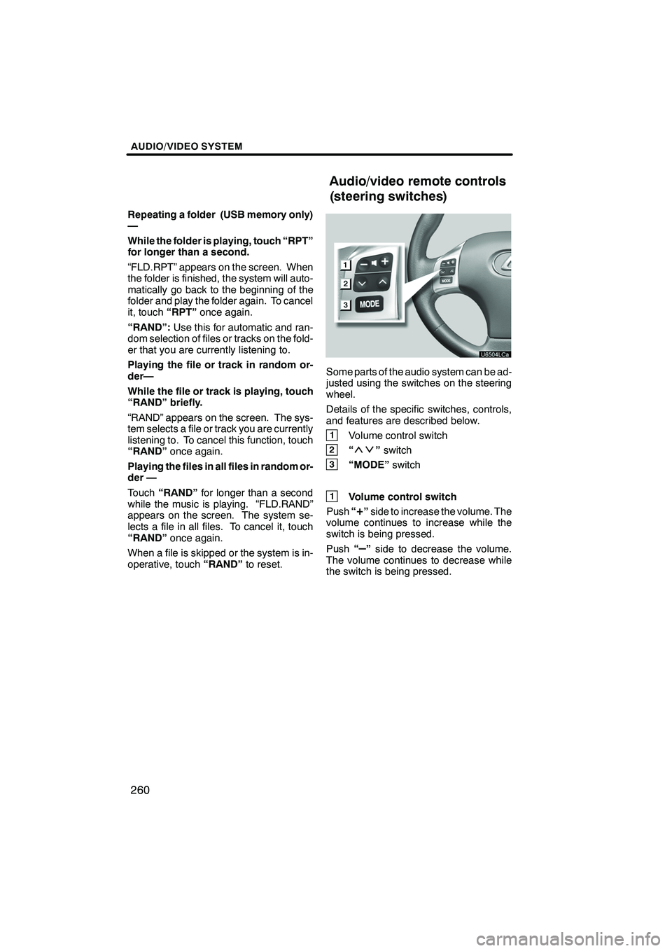 Lexus IS250 2012  Navigation Manual AUDIO/VIDEO SYSTEM
260
Repeating a folder (USB memory only)
—
While the folder is playing, touch “RPT”
for longer than a second.
“FLD.RPT” appears on the screen. When
the folder is finished,