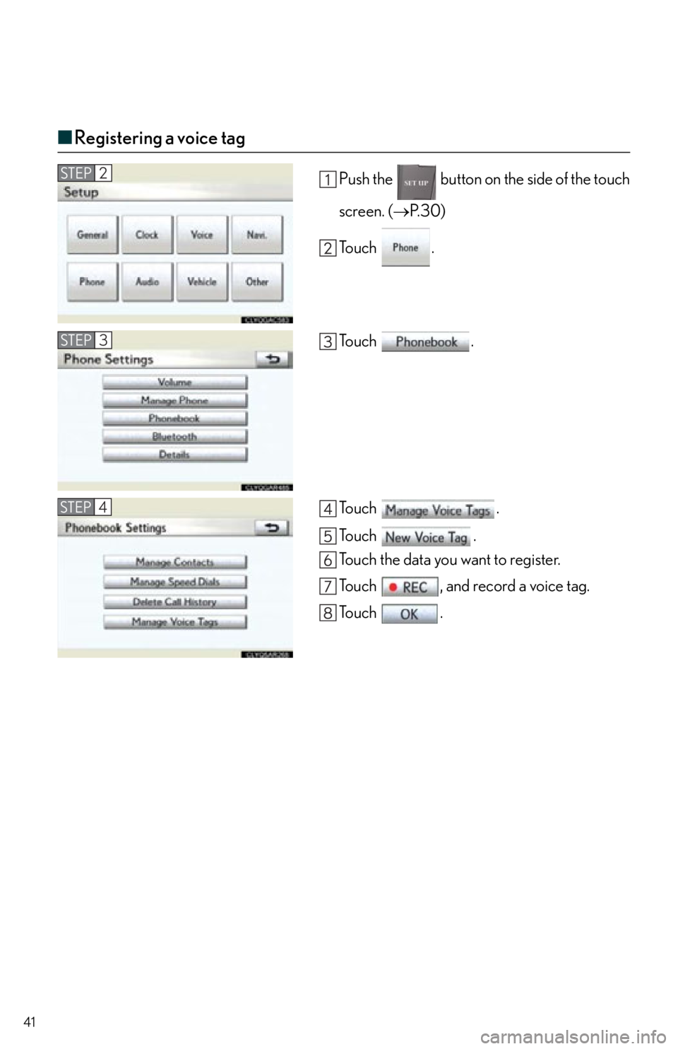 Lexus IS250 2012  Do-it-yourself maintenance / 2012 IS250,IS350 OWNERS MANUAL QUICK GUIDE (OM53A98U) 41
■Registering a voice tag
Push the   button on the side of the touch
screen. ( P. 3 0 )
To u c h  .
To u c h  .
To u c h  .
To u c h  .
Touch the data you want to register.
Touch  , and record 