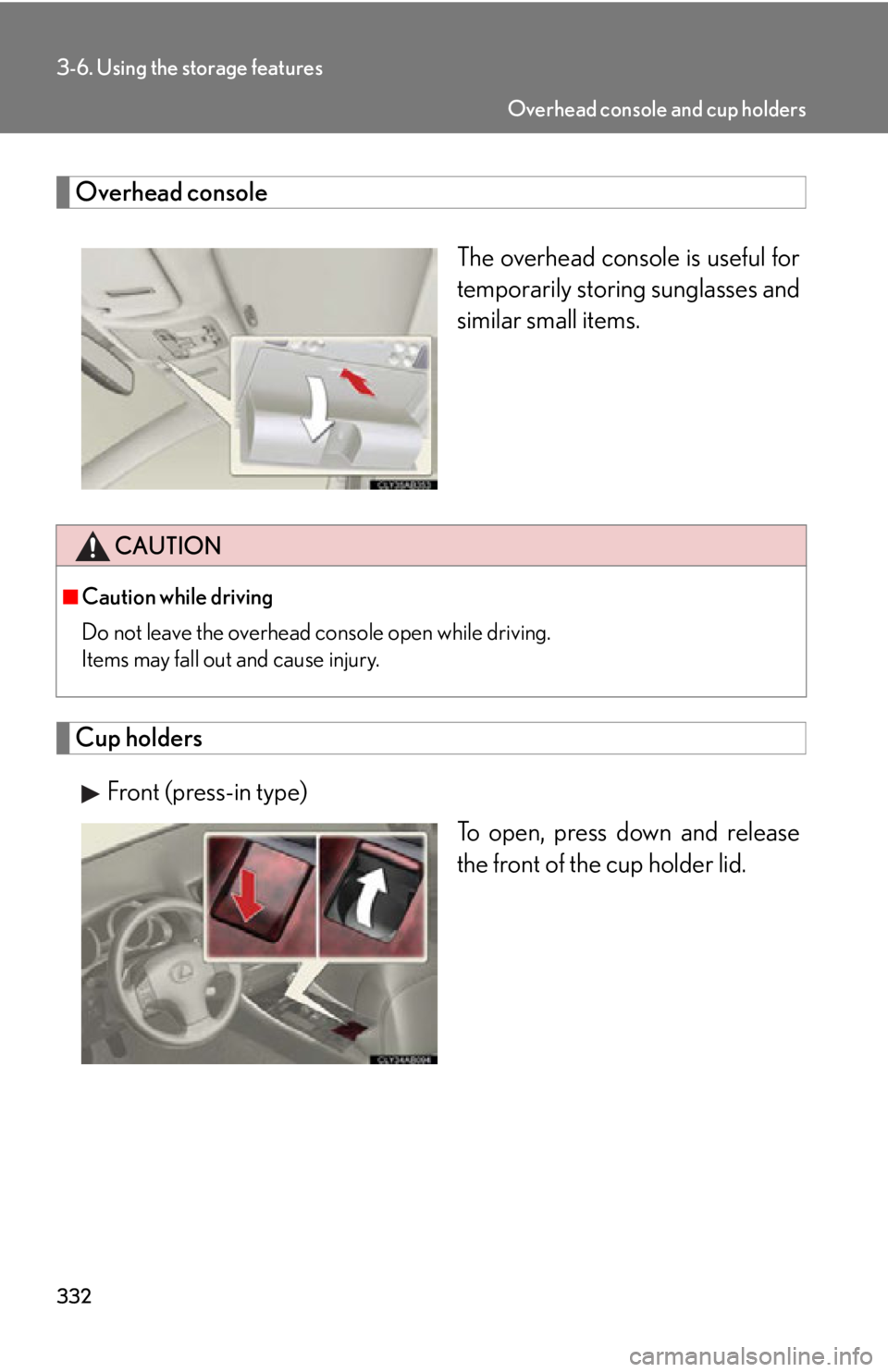 Lexus IS250 2012  Using the audio system / LEXUS 2012 IS250,IS350 OWNERS MANUAL (OM53A87U) 332
3-6. Using the storage features
Overhead consoleThe overhead console is useful for
temporarily storing sunglasses and
similar small items.
Cup holdersFront (press-in type) To open, press down and 