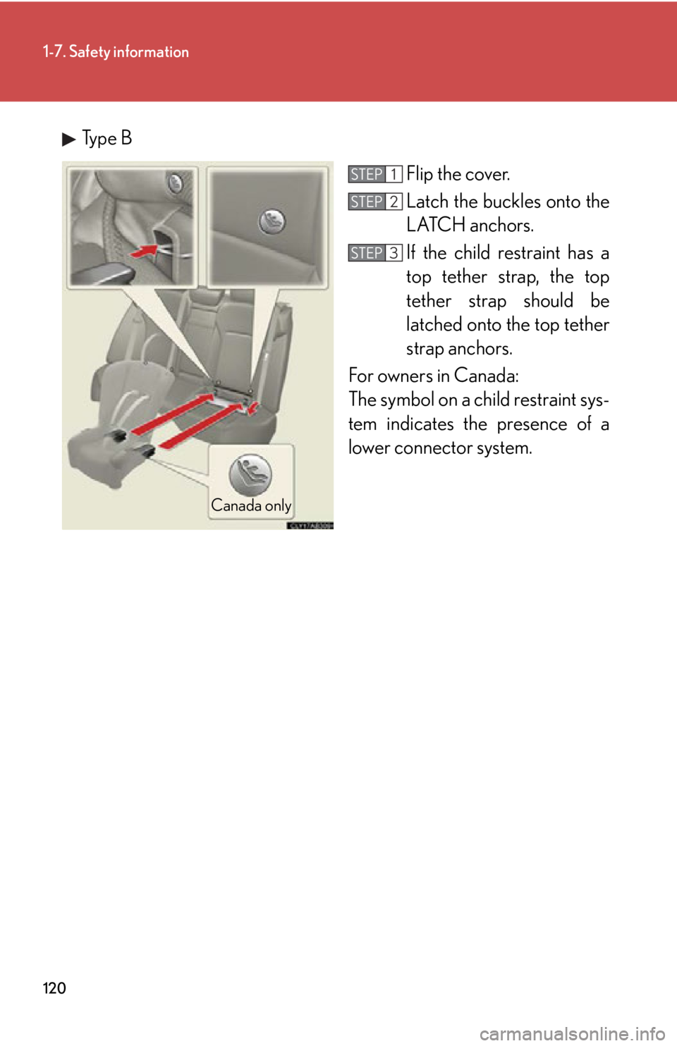 Lexus IS250 2012  Instrument cluster / LEXUS 2012 IS250,IS350 OWNERS MANUAL (OM53A87U) 120
1-7. Safety information
Type BFlip the cover.
Latch the buckles onto the
LATCH anchors. 
If the child restraint has a
top tether strap, the top
tether strap should be
latched onto the top tether
s
