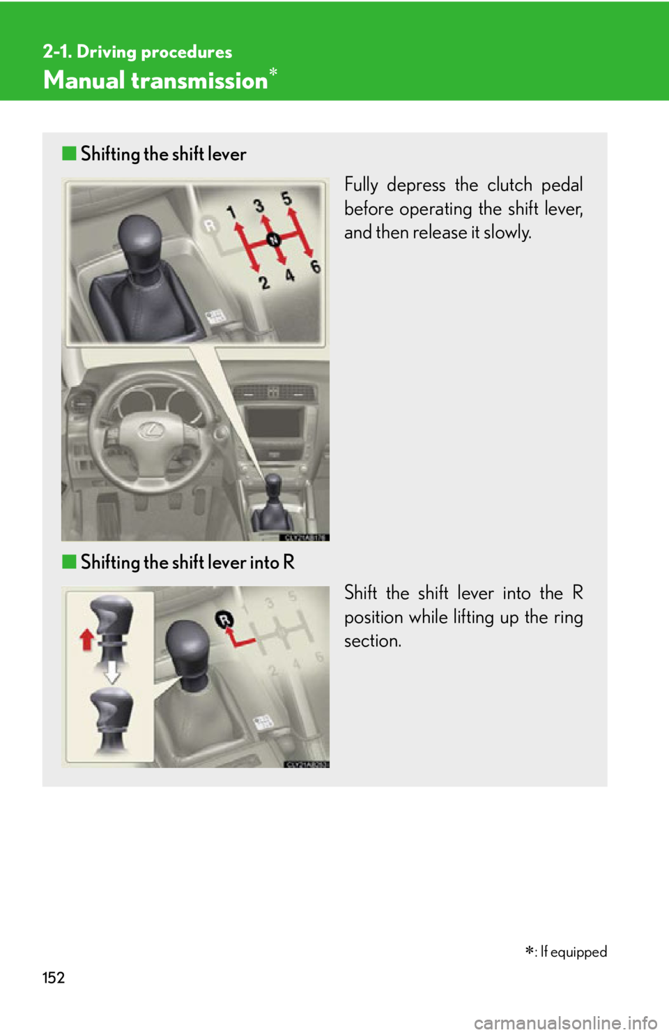 Lexus IS250 2012  Instrument cluster / LEXUS 2012 IS250,IS350 OWNERS MANUAL (OM53A87U) 152
2-1. Driving procedures
Manual transmission
■Shifting the shift lever
Fully depress the clutch pedal
before operating the shift lever,
and then release it slowly.
■ Shifting the shift lever