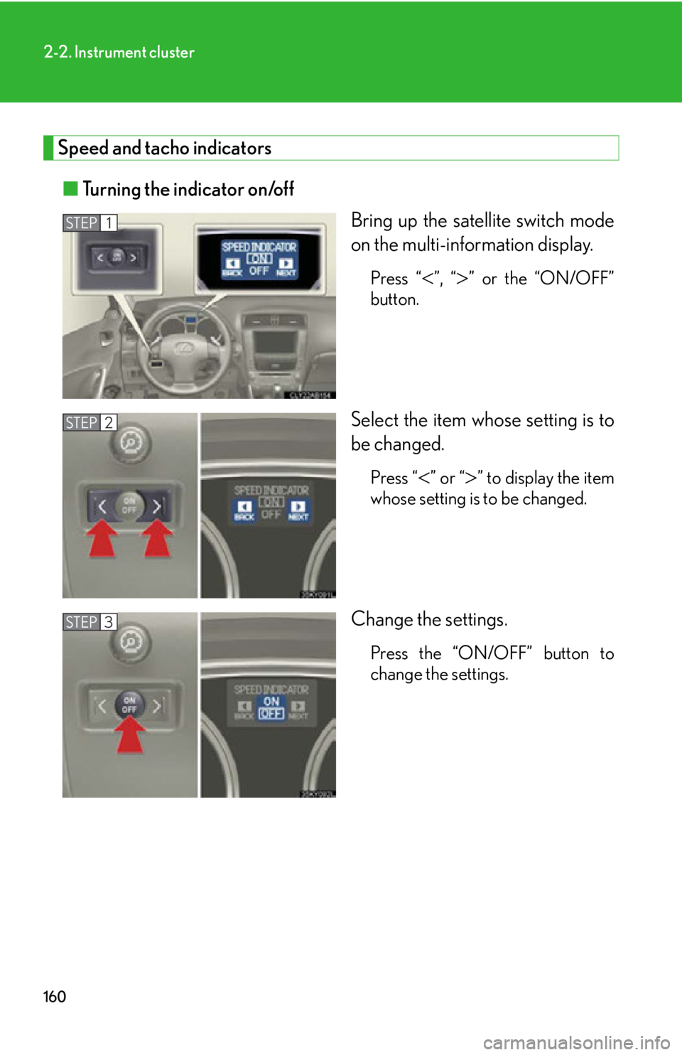 Lexus IS250 2012  Instrument cluster / LEXUS 2012 IS250,IS350 OWNERS MANUAL (OM53A87U) 160
2-2. Instrument cluster
Speed and tacho indicators■ Turning the indicator on/off
Bring up the satellite switch mode
on the multi-information display.
Press “”, “” or the “ON/OFF