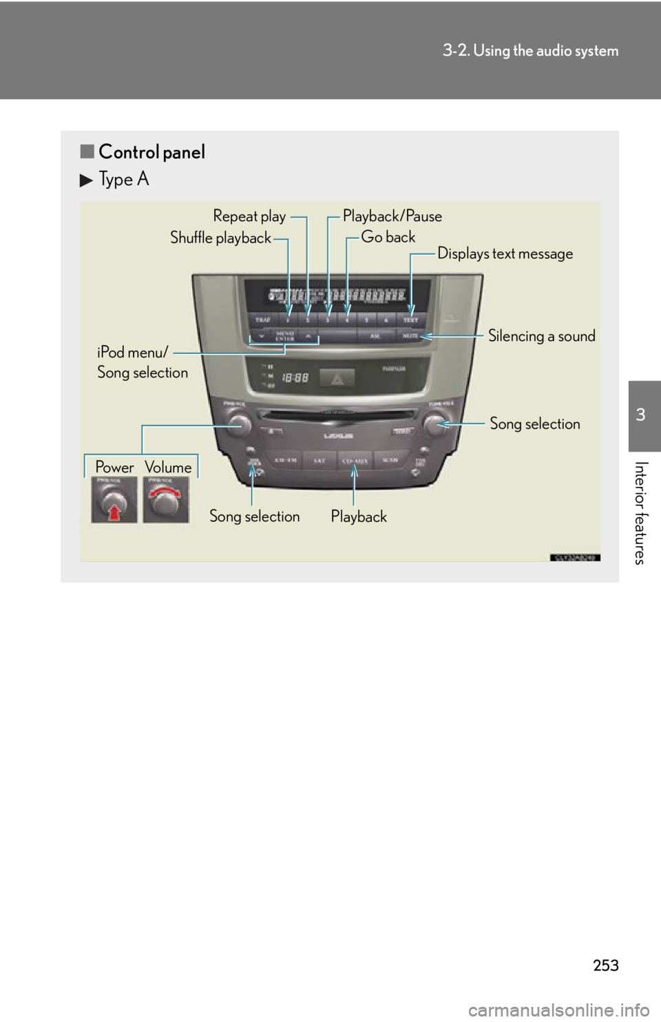 Lexus IS250 2012  Instrument cluster / LEXUS 2012 IS250,IS350 OWNERS MANUAL (OM53A87U) 253
3-2. Using the audio system
3
Interior features
■Control panel
Type A
Repeat play
PlaybackPlayback/Pause
Go back
Song selection
Shuffle playback
iPod menu/
Song selection
Po w e r Vo l u m e Dis