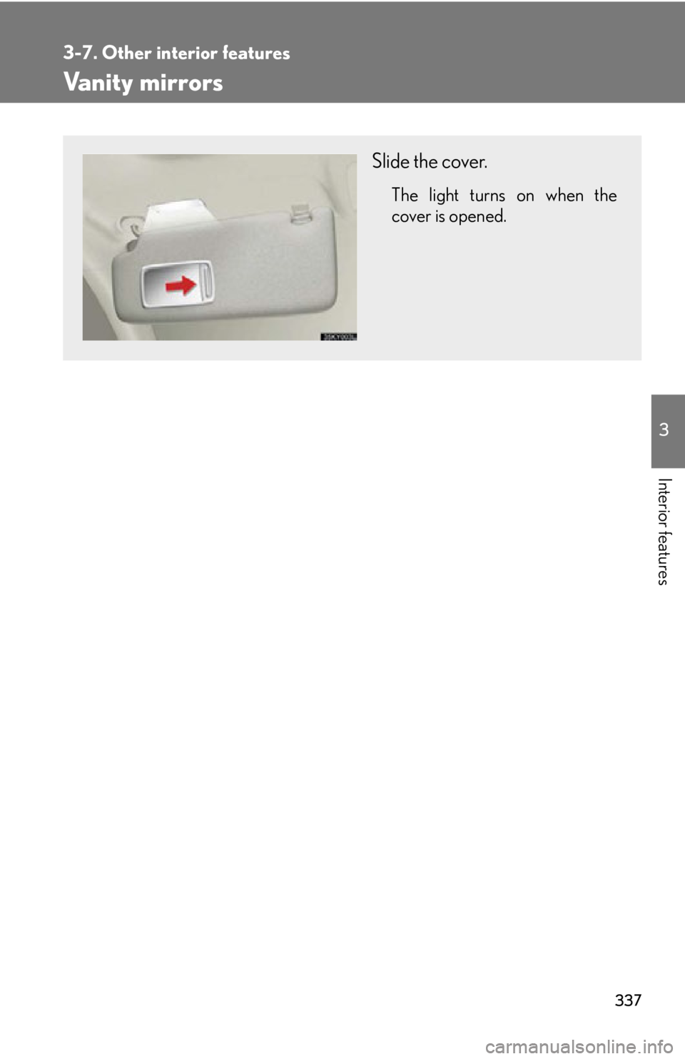 Lexus IS250 2012  Instrument cluster / LEXUS 2012 IS250,IS350 OWNERS MANUAL (OM53A87U) 337
3-7. Other interior features
3
Interior features
Vanity mirrors
Slide the cover.
The light turns on when the
cover is opened. 
