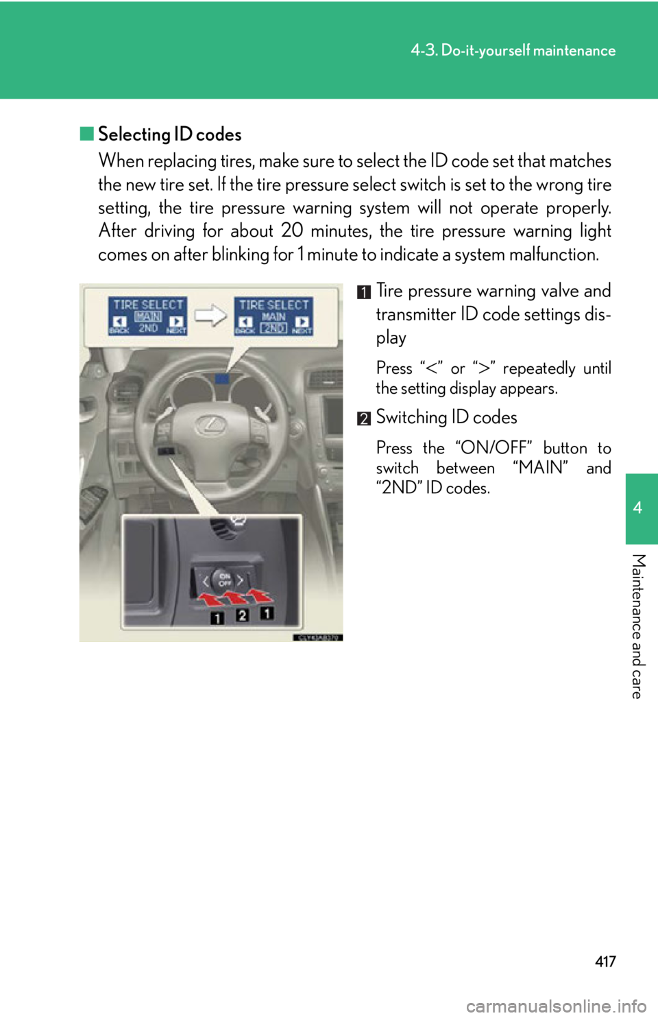 Lexus IS250 2012  Instrument cluster / LEXUS 2012 IS250,IS350 OWNERS MANUAL (OM53A87U) 417
4-3. Do-it-yourself maintenance
4
Maintenance and care
■Selecting ID codes
When replacing tires, make sure to  select the ID code set that matches
the new tire set. If the tire pressure  select 