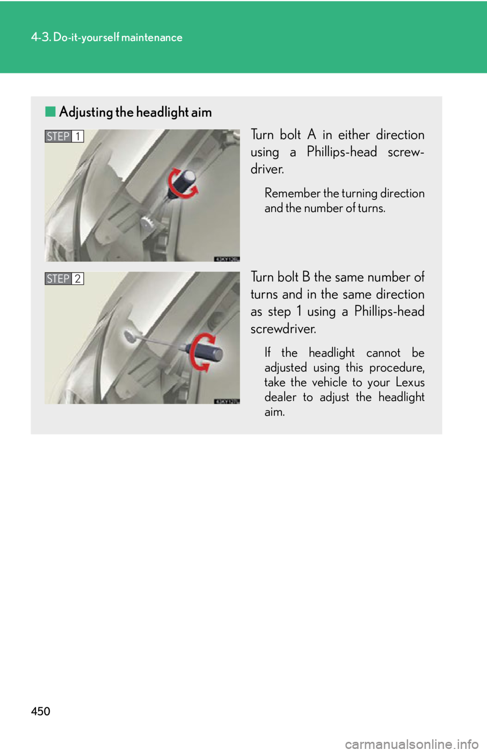 Lexus IS250 2012  Instrument cluster / LEXUS 2012 IS250,IS350 OWNERS MANUAL (OM53A87U) 450
4-3. Do-it-yourself maintenance
■Adjusting the headlight aim
Turn bolt A in either direction
using a Phillips-head screw-
driver.
Remember the turning direction
and the number of turns.
Turn bol