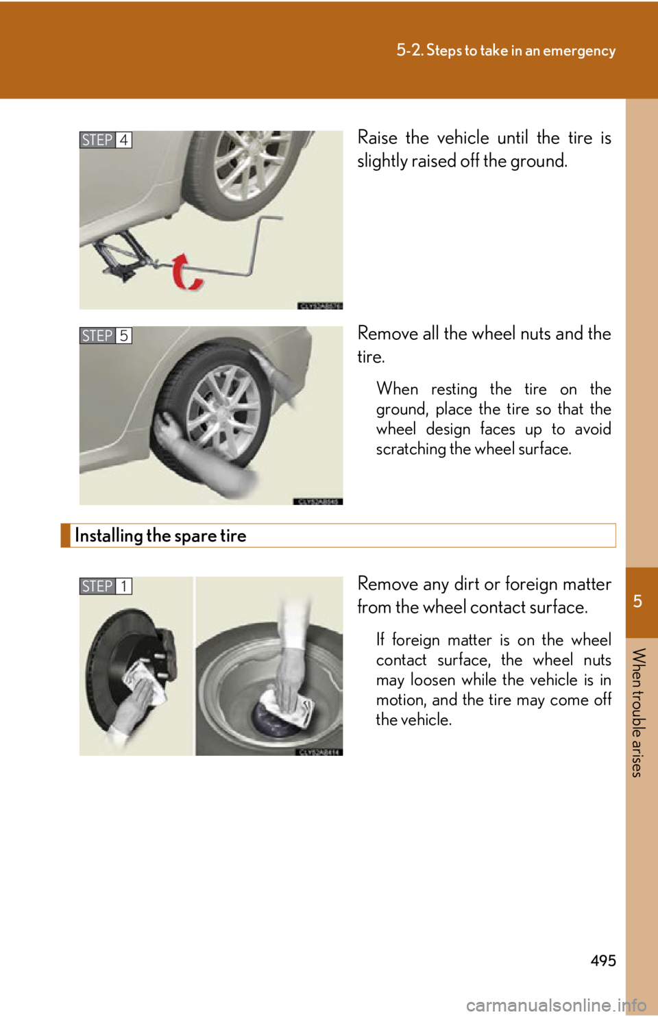 Lexus IS250 2012  Instrument cluster / LEXUS 2012 IS250,IS350 OWNERS MANUAL (OM53A87U) 5
When trouble arises
495
5-2. Steps to take in an emergency
Raise the vehicle until the tire is
slightly raised off the ground.
Remove all the wheel nuts and the
tire.
When resting the tire on the
gr