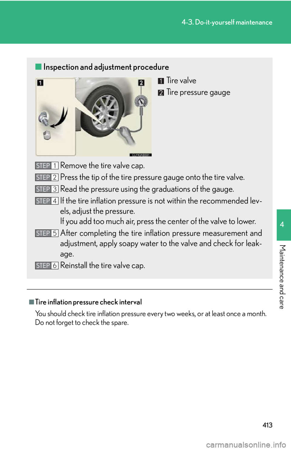 Lexus IS250 2011  Navigation Manual / LEXUS 2011 IS250/IS350 OWNERS MANUAL (OM53839U) 413
4-3. Do-it-yourself maintenance
4
Maintenance and care
■Tire inflation pressure check interval
You should check tire inflation pressure every two weeks, or at least once a month.
Do not forget t