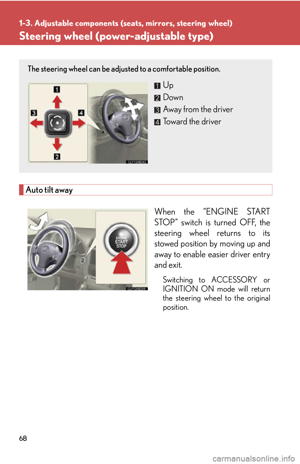 Lexus IS250 2011  Do-It-Yourself Maintenance / LEXUS 2011 IS250/IS350 OWNERS MANUAL (OM53839U) 68
1-3. Adjustable components (seats, mirrors, steering wheel)
Steering wheel (power-adjustable type)
Auto tilt awayWhen the “ENGINE START
STOP” switch is turned OFF, the
steering wheel returns to