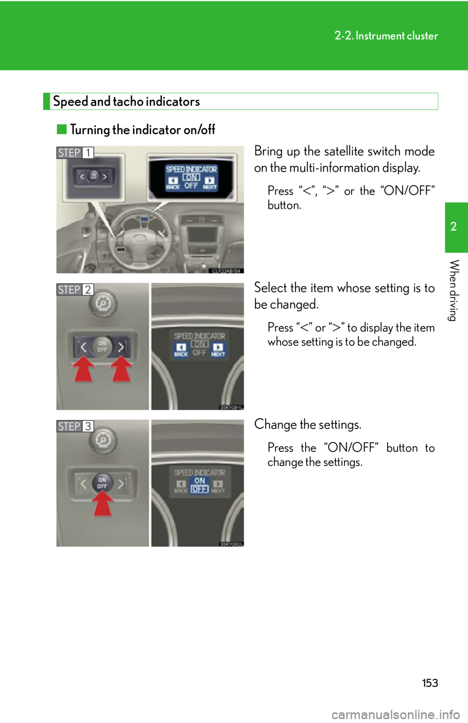 Lexus IS250 2011  Opening, Closing And Locking The Doors And Trunk / LEXUS 2011 IS250/IS350 OWNERS MANUAL (OM53839U) 153
2-2. Instrument cluster
2
When driving
Speed and tacho indicators■ Turning the indicator on/off
Bring up the satellite switch mode
on the multi-information display.
Press “”, “” or