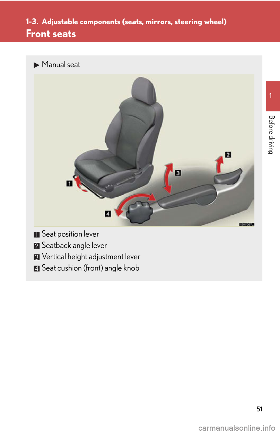 Lexus IS250 2011  Using The Hands-Free Phone System (For Mobile Phones) / LEXUS 2011 IS250/IS350 OWNERS MANUAL (OM53839U) 51
1
Before driving
1-3. Adjustable components (seats, mirrors, steering wheel)
Front seats
Manual seat
Seat position lever
Seatback angle lever
Vertical height adjustment lever
Seat cushion (front) a