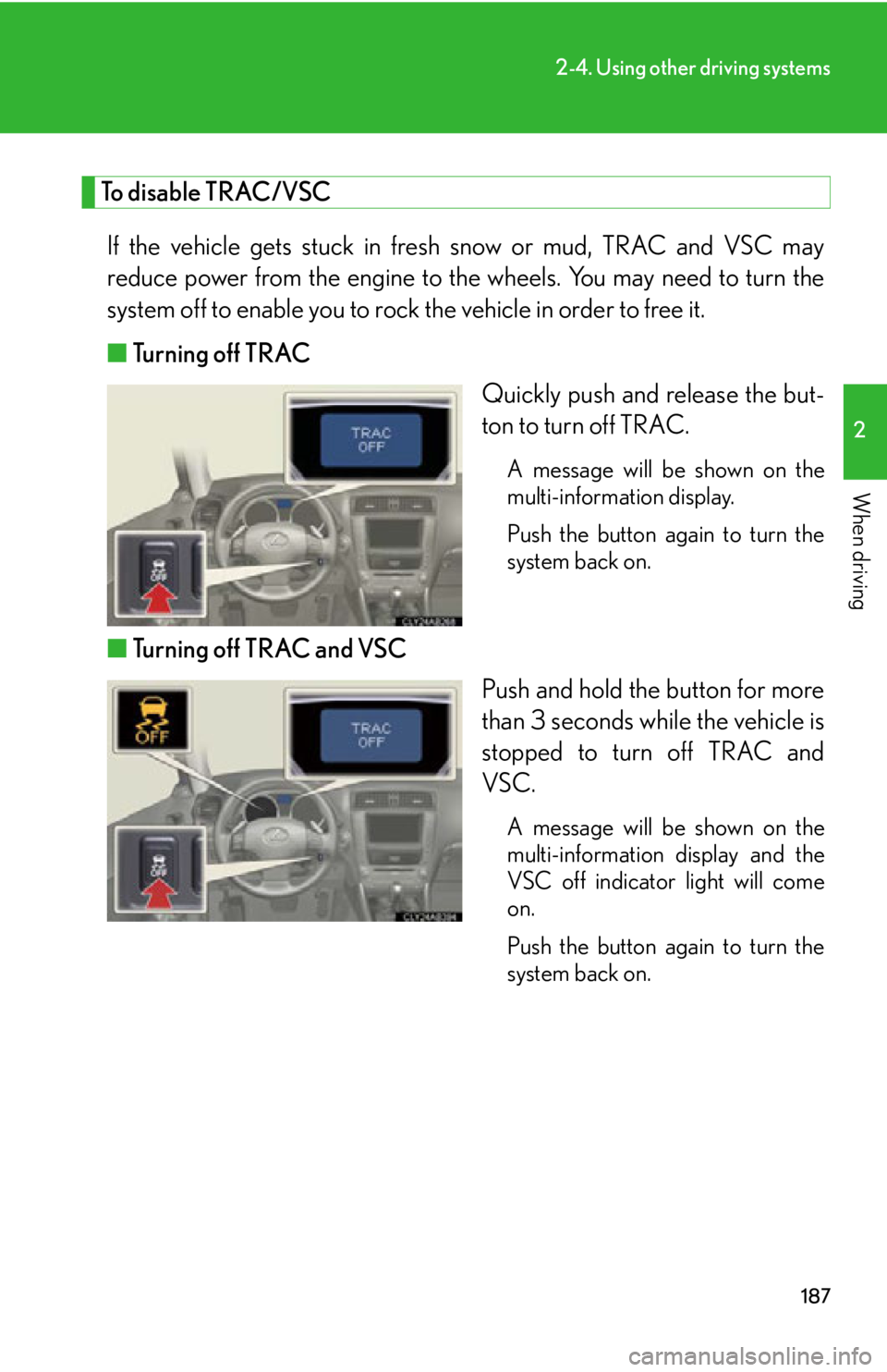 Lexus IS250 2011  Instrument Cluster / LEXUS 2011 IS250/IS350 OWNERS MANUAL (OM53839U) 187
2-4. Using other driving systems
2
When driving
To disable TRAC/VSCIf the vehicle gets stuck in fresh snow or mud, TRAC and VSC may
reduce power from the engine to th e wheels. You may need to tur