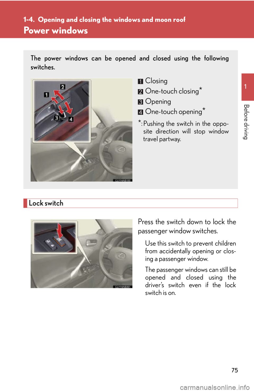 Lexus IS250 2011  Instrument Cluster / LEXUS 2011 IS250/IS350 OWNERS MANUAL (OM53839U) 75
1
Before driving
1-4. Opening and closing the windows and moon roof
Power windows
Lock switch
Press the switch down to lock the
passenger window switches.
Use this switch to prevent children
from a