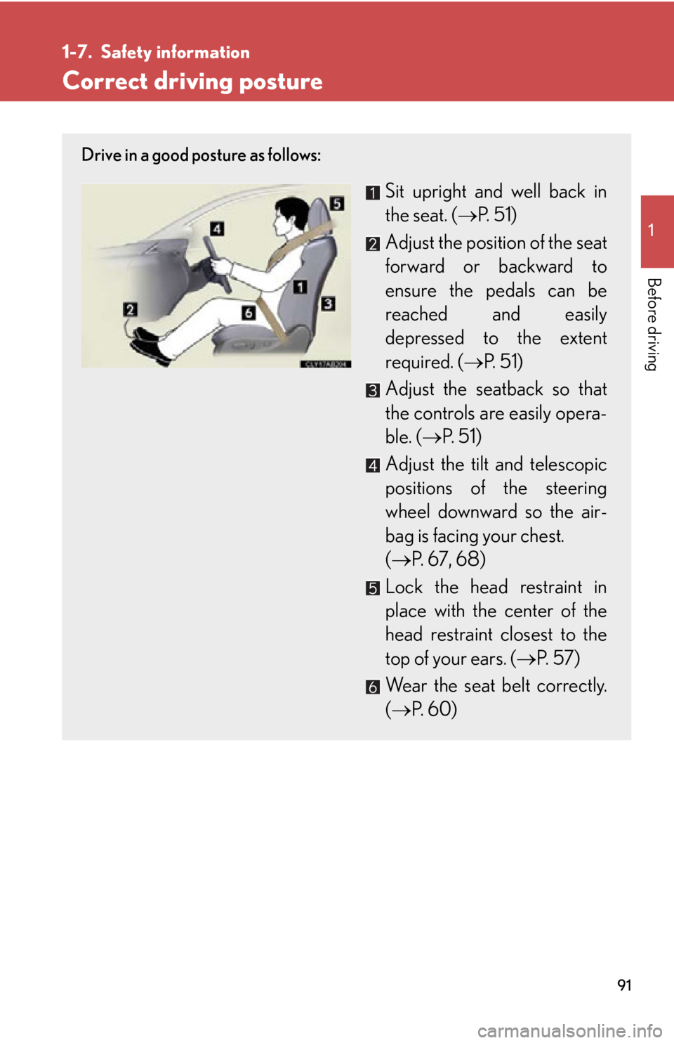 Lexus IS250 2011  Instrument Cluster / LEXUS 2011 IS250/IS350 OWNERS MANUAL (OM53839U) 91
1
Before driving
1-7. Safety information
Correct driving posture
Drive in a good posture as follows:
Sit upright and well back in
the seat. (P.  5 1 )
Adjust the position of the seat
forward or 