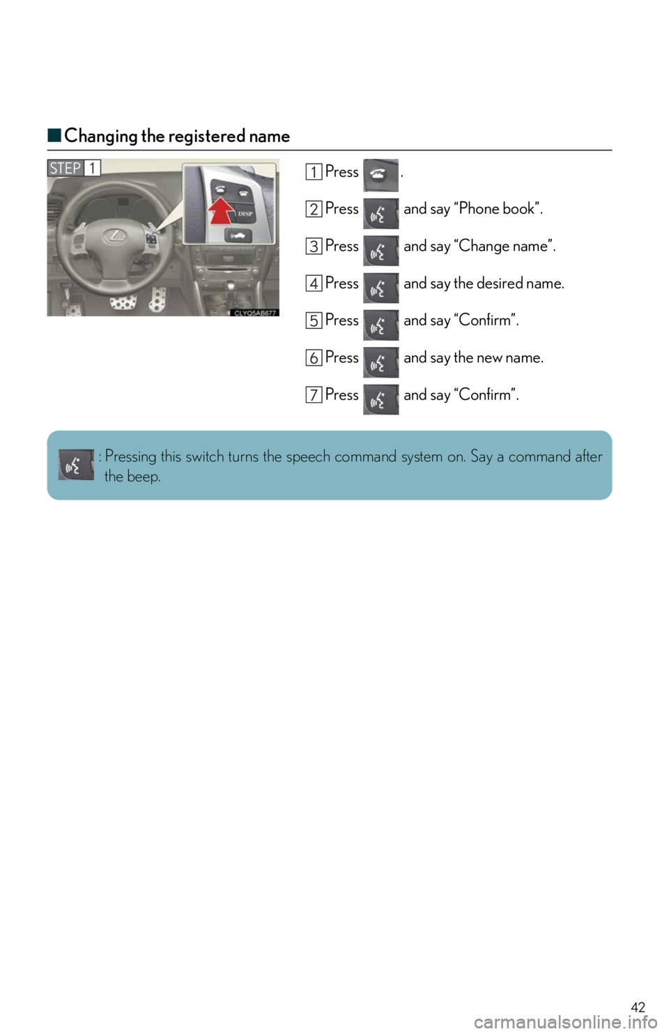 Lexus IS250 2011  Instrument Cluster / LEXUS 2011 IS250/IS350 OWNERS MANUAL QUICK GUIDE (OM53A38U) 42
■Changing the registered name
Press .
Press   and say “Phone book”.
Press   and say “Change name”.
Press   and say the desired name.
Press   and say “Confirm”.
Press   and say the new