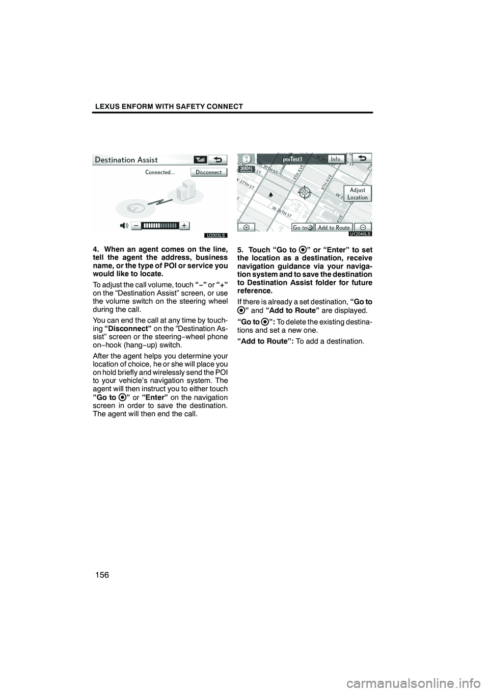 Lexus IS250 2010 Navigation Manual LEXUS ENFORM WITH SAFETY CONNECT
156
U20003LS
4. When an agent comes on the line,
tell the agent the address, business
name, or the type of POI or service you
would like to locate.
To adjust the call Lexus IS250 2010 Navigation Manual LEXUS ENFORM WITH SAFETY CONNECT
156
U20003LS
4. When an agent comes on the line,
tell the agent the address, business
name, or the type of POI or service you
would like to locate.
To adjust the call