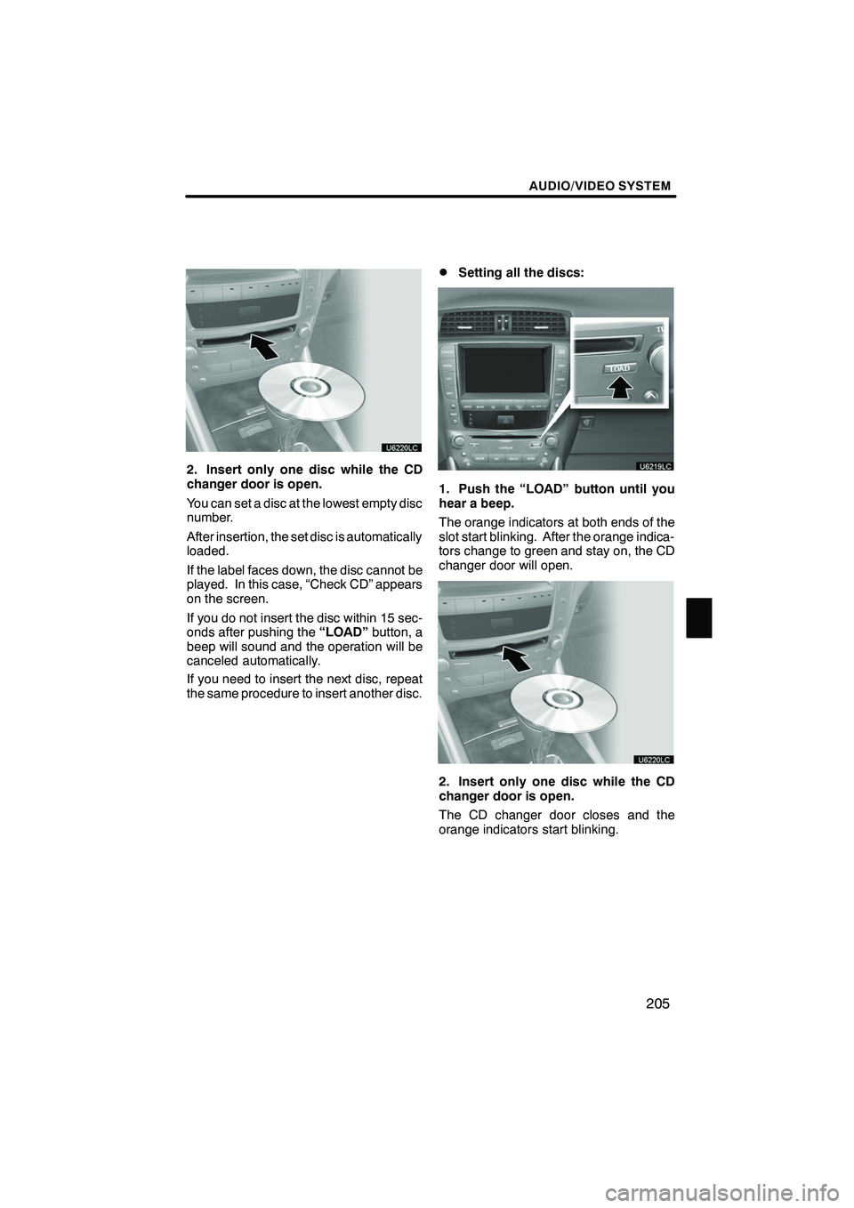 Lexus IS250 2010  Navigation Manual AUDIO/VIDEO SYSTEM
205
2. Insert only one disc while the CD
changer door is open.
You can set a disc at the lowest empty disc
number.
After insertion, the set disc is automatically
loaded.
If the labe