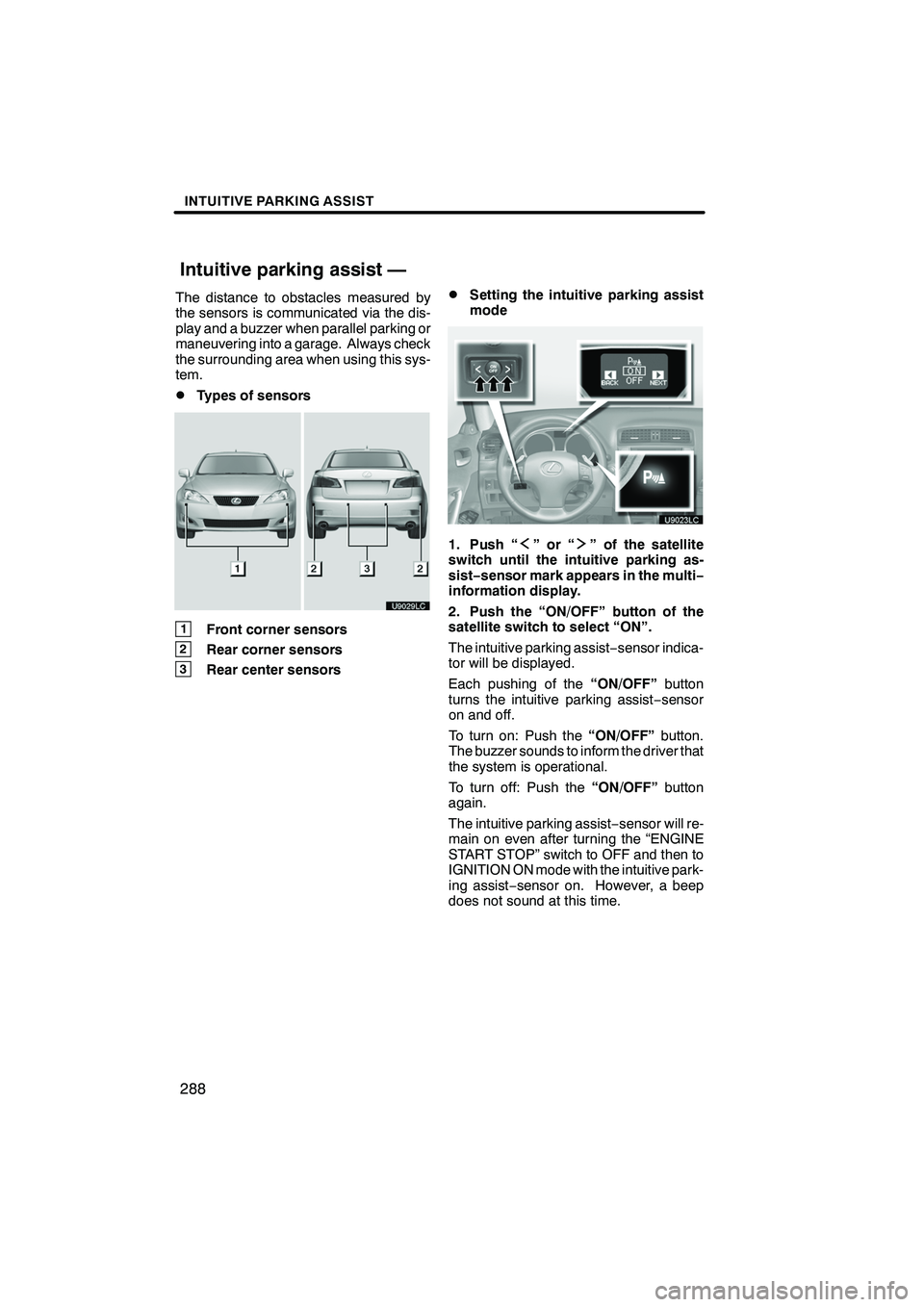 Lexus IS250 2010  Navigation Manual INTUITIVE PARKING ASSIST
288
The distance to obstacles measured by
the sensors is communicated via the dis-
play and a buzzer when parallel parking or
maneuvering into a garage. Always check
the surro