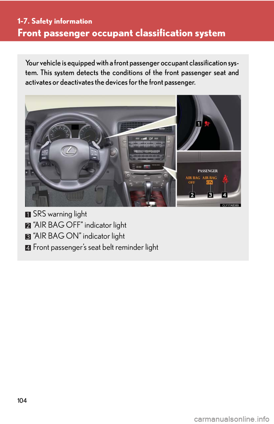 Lexus IS250 2010  Do-It-Yourself Maintenance / LEXUS 2010 IS350 IS250 OWNERS MANUAL (OM53A23U) 104
1-7. Safety information
Front passenger occupant classification system
Your vehicle is equipped with a front passenger occupant classification sys-
tem. This system detects the conditions of the f
