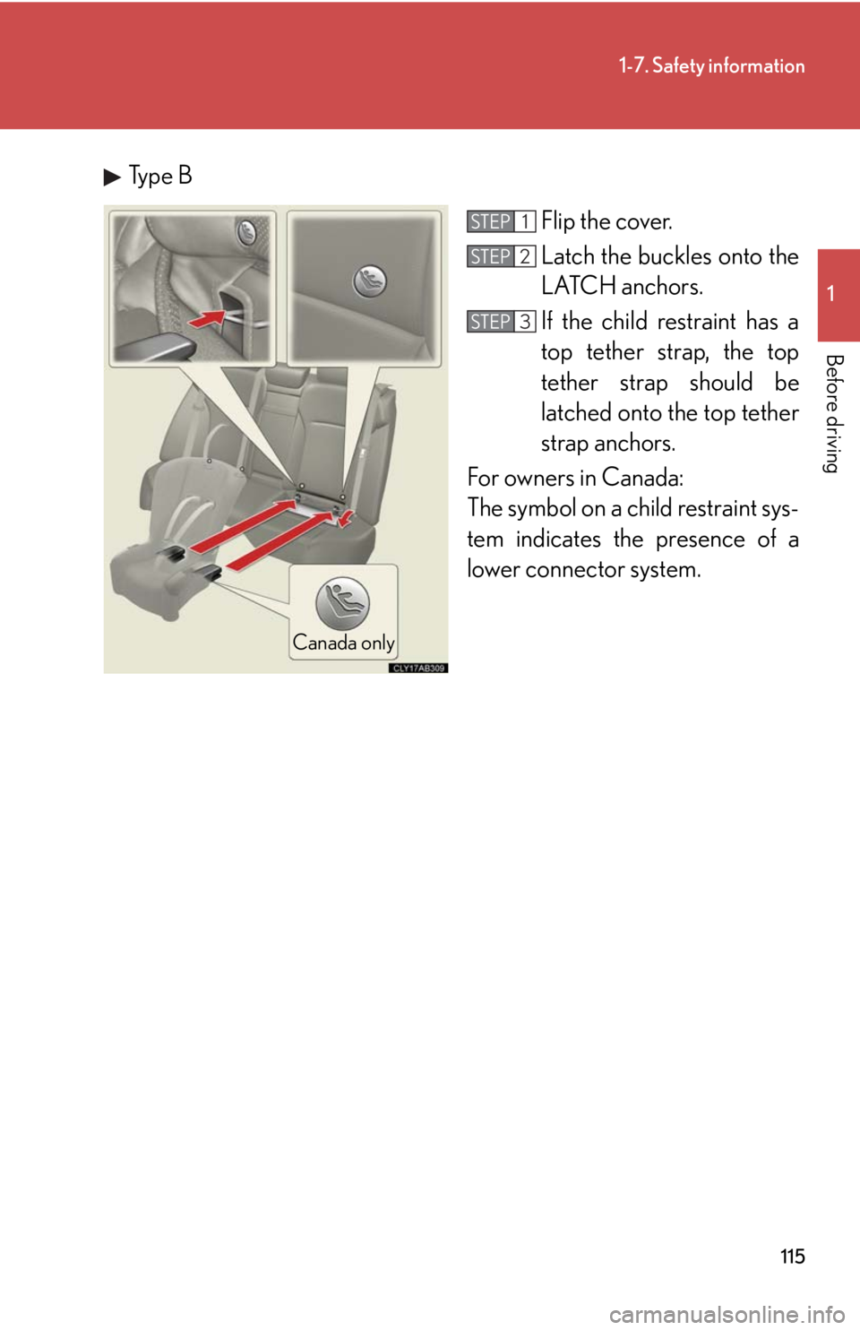 Lexus IS250 2010  Do-It-Yourself Maintenance / LEXUS 2010 IS350 IS250 OWNERS MANUAL (OM53A23U) 115
1-7. Safety information
1
Before driving
Type B
Flip the cover.
Latch the buckles onto the
LATCH anchors. 
If the child restraint has a
top tether strap, the top
tether strap should be
latched ont